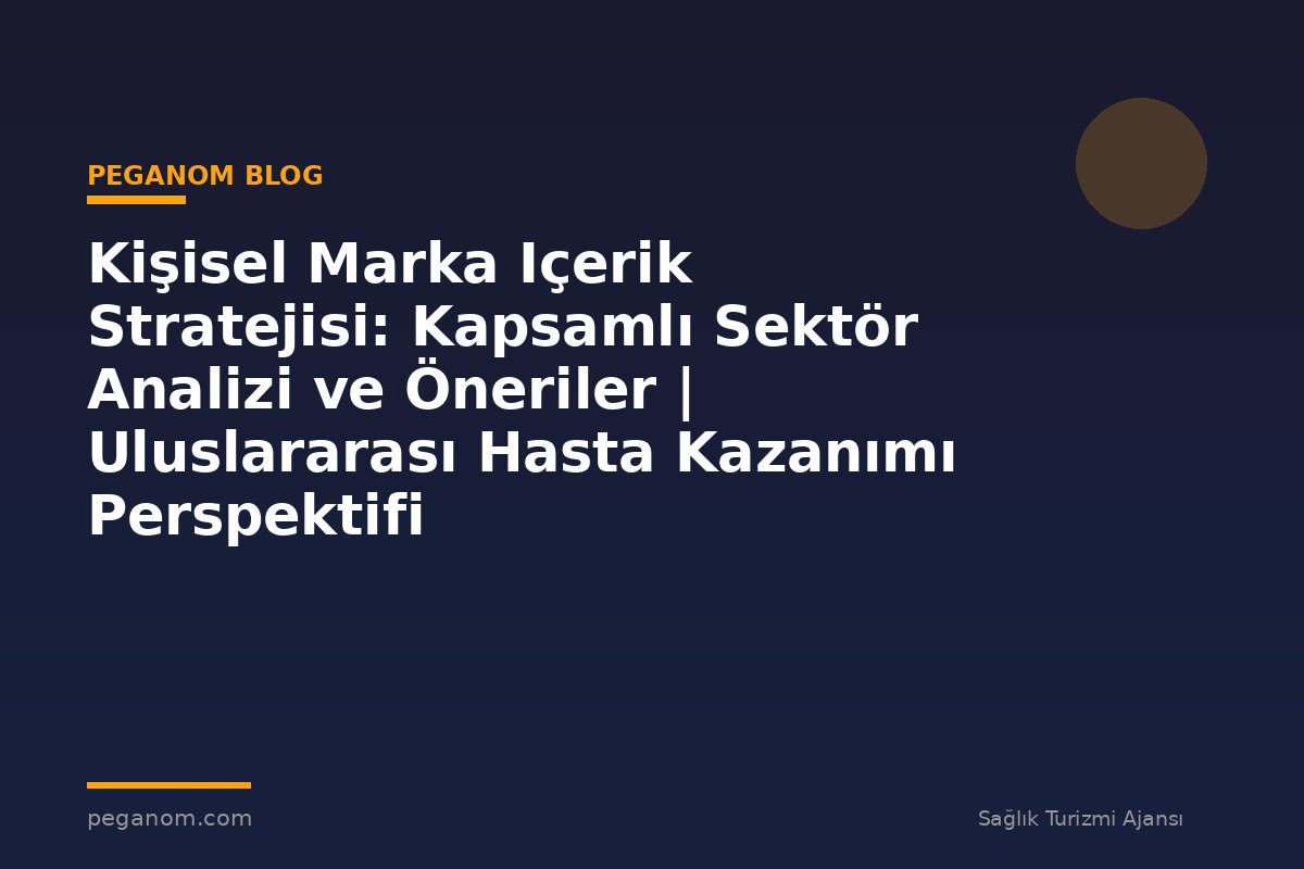 Kişisel Marka Içerik Stratejisi: Kapsamlı Sektör Analizi ve Öneriler | Uluslararası Hasta Kazanımı Perspektifi