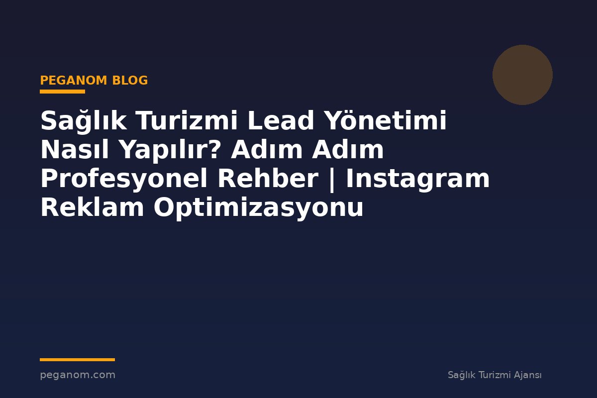 Sağlık Turizmi Lead Yönetimi Nasıl Yapılır? Adım Adım Profesyonel Rehber | Instagram Reklam Optimizasyonu