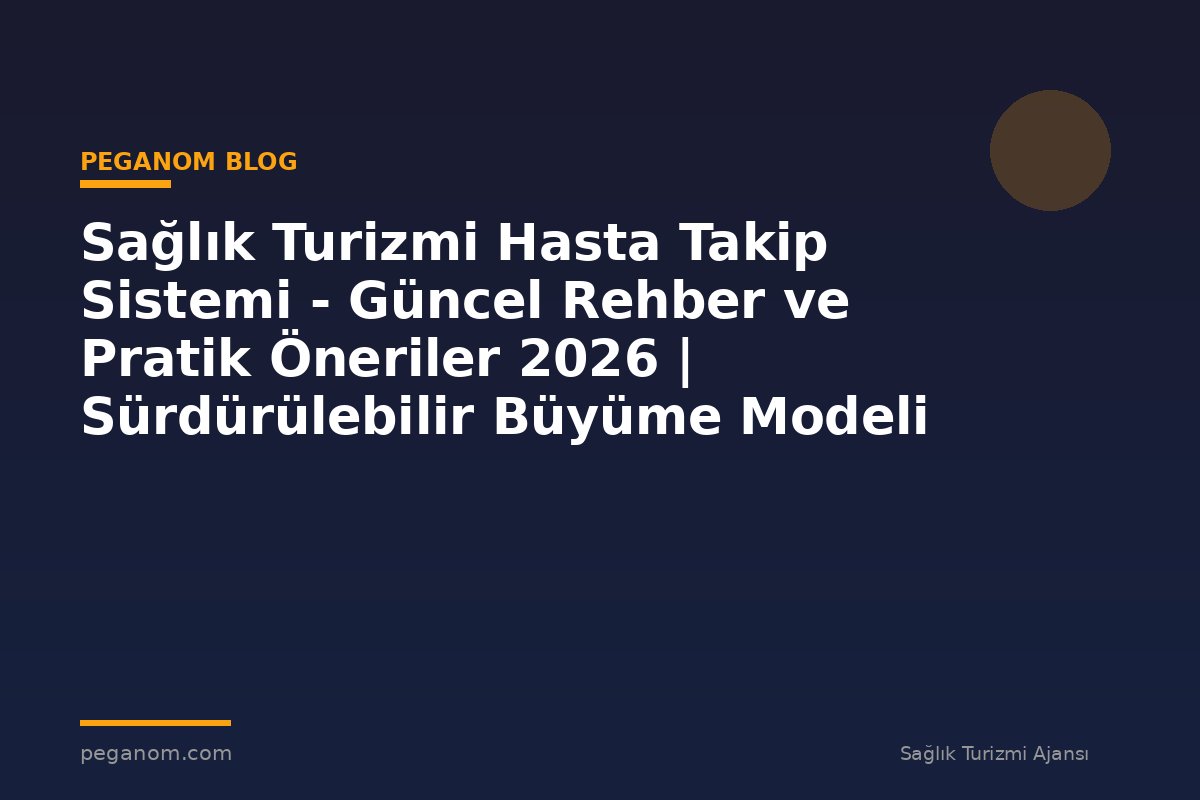 Sağlık Turizmi Hasta Takip Sistemi - Güncel Rehber ve Pratik Öneriler 2026 | Sürdürülebilir Büyüme Modeli