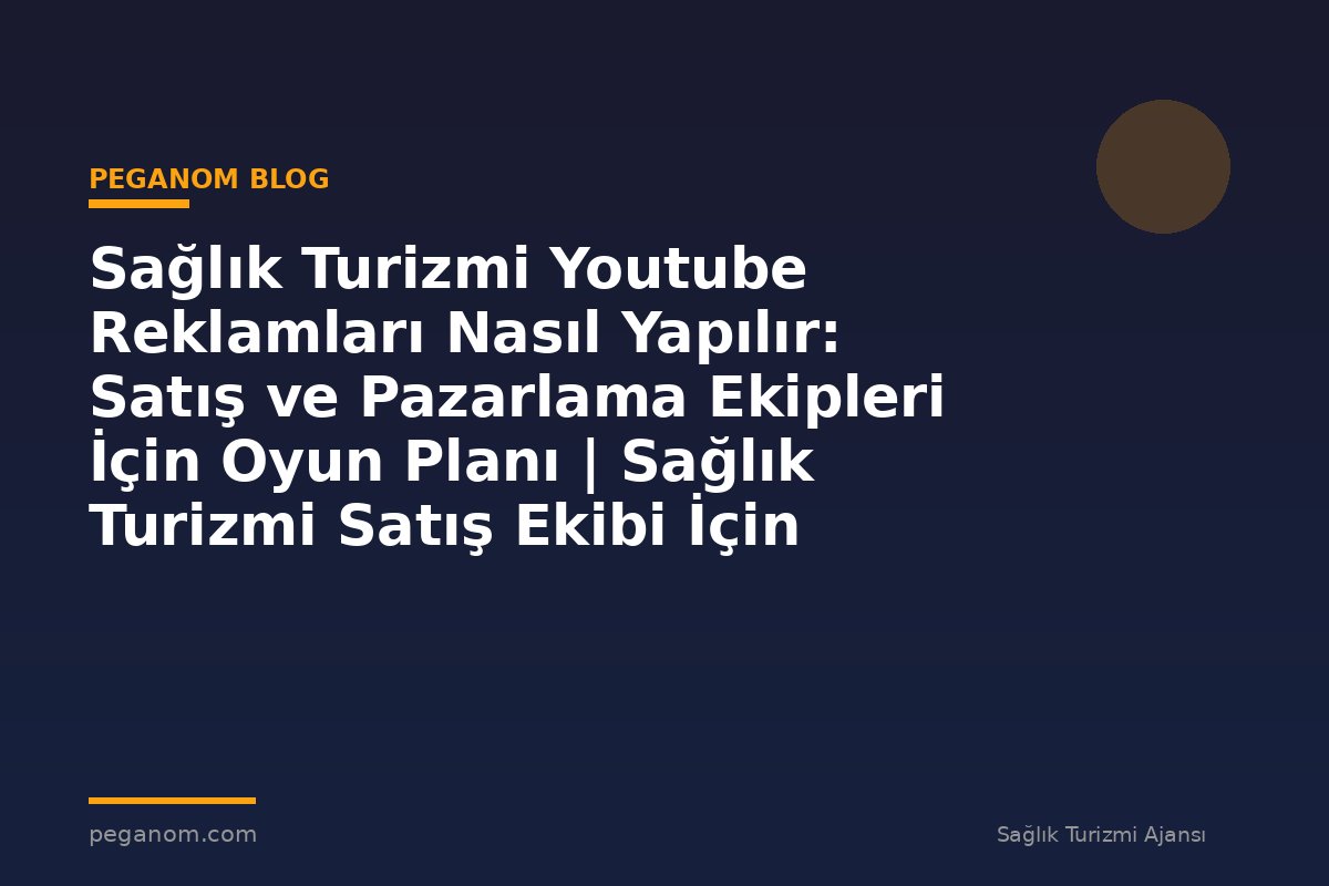 Sağlık Turizmi Youtube Reklamları Nasıl Yapılır: Satış ve Pazarlama Ekipleri İçin Oyun Planı | Sağlık Turizmi Satış Ekibi İçin Notlar