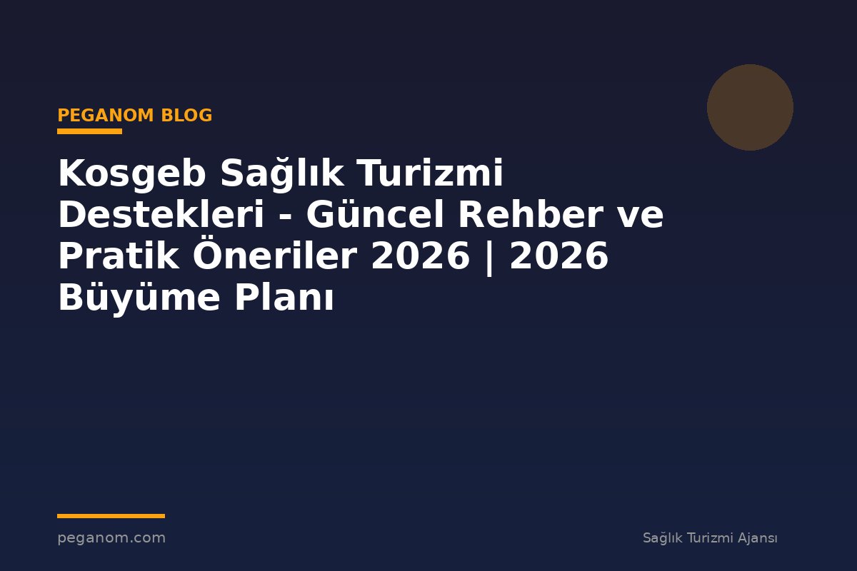 Kosgeb Sağlık Turizmi Destekleri - Güncel Rehber ve Pratik Öneriler 2026 | 2026 Büyüme Planı
