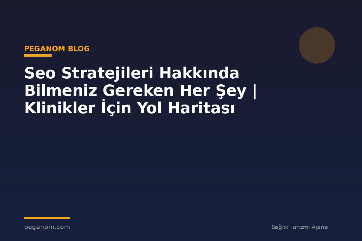 Seo Stratejileri Hakkında Bilmeniz Gereken Her Şey | Klinikler İçin Yol Haritası
