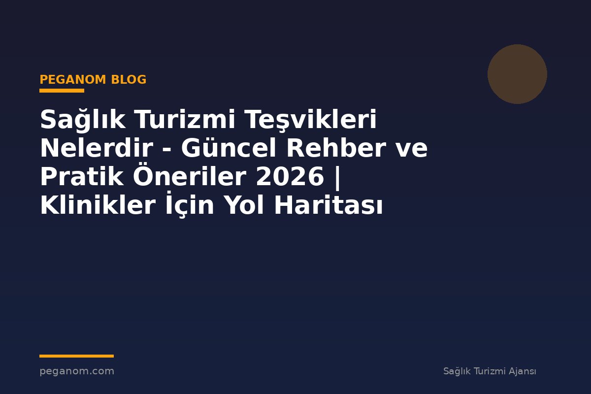 Sağlık Turizmi Teşvikleri Nelerdir - Güncel Rehber ve Pratik Öneriler 2026 | Klinikler İçin Yol Haritası