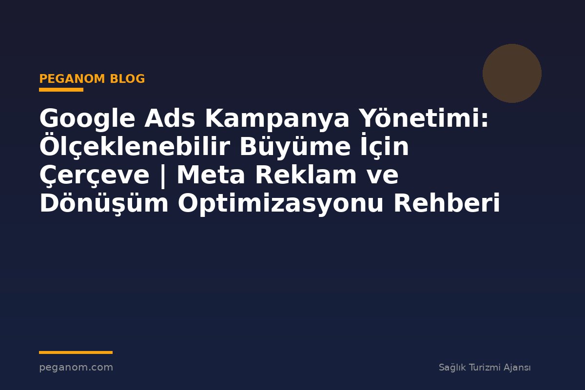 Google Ads Kampanya Yönetimi: Ölçeklenebilir Büyüme İçin Çerçeve | Meta Reklam ve Dönüşüm Optimizasyonu Rehberi