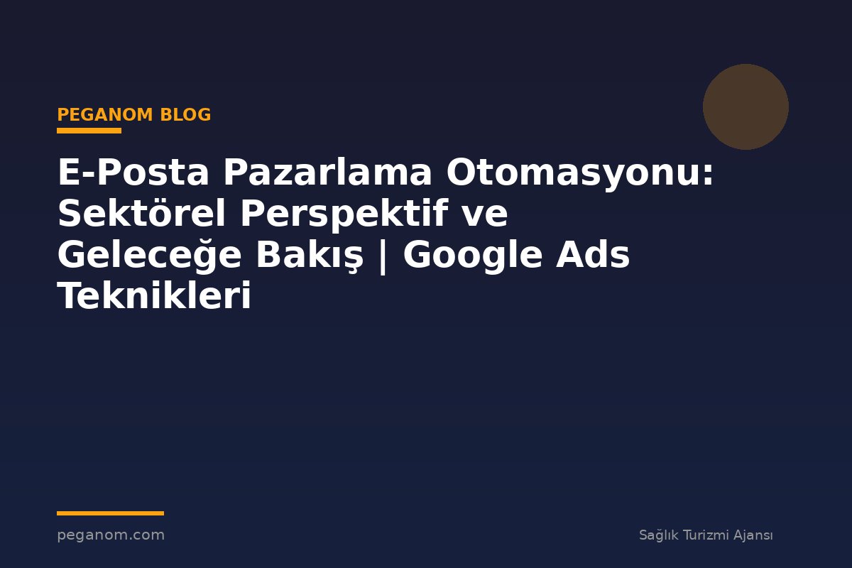 E-Posta Pazarlama Otomasyonu: Sektörel Perspektif ve Geleceğe Bakış | Google Ads Teknikleri