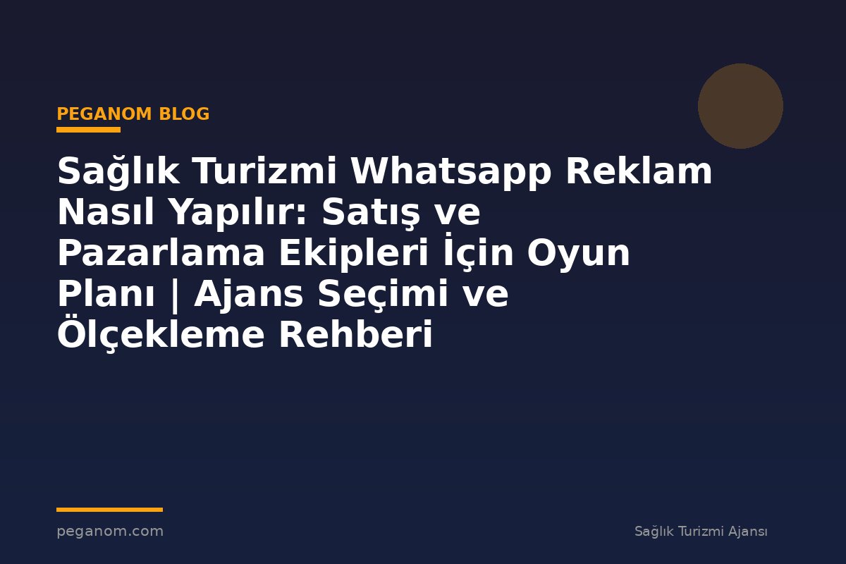 Sağlık Turizmi Whatsapp Reklam Nasıl Yapılır: Satış ve Pazarlama Ekipleri İçin Oyun Planı | Ajans Seçimi ve Ölçekleme Rehberi