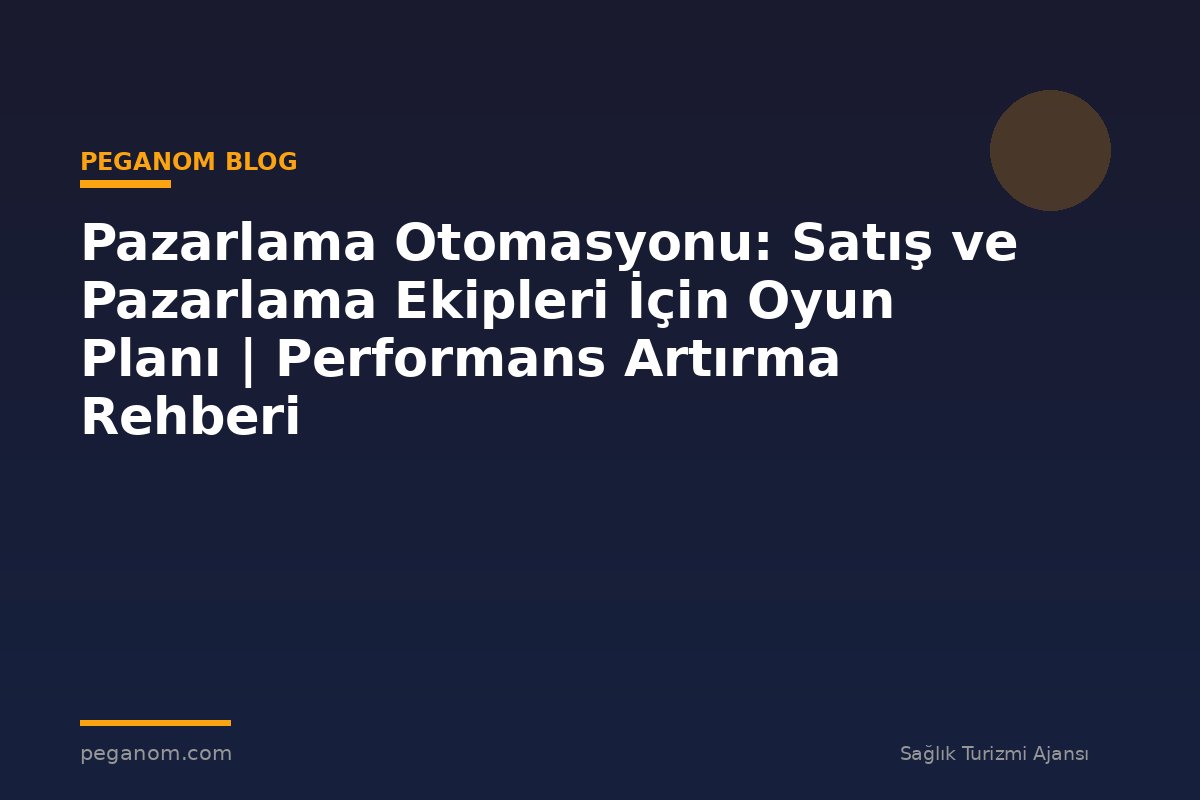 Pazarlama Otomasyonu: Satış ve Pazarlama Ekipleri İçin Oyun Planı | Performans Artırma Rehberi