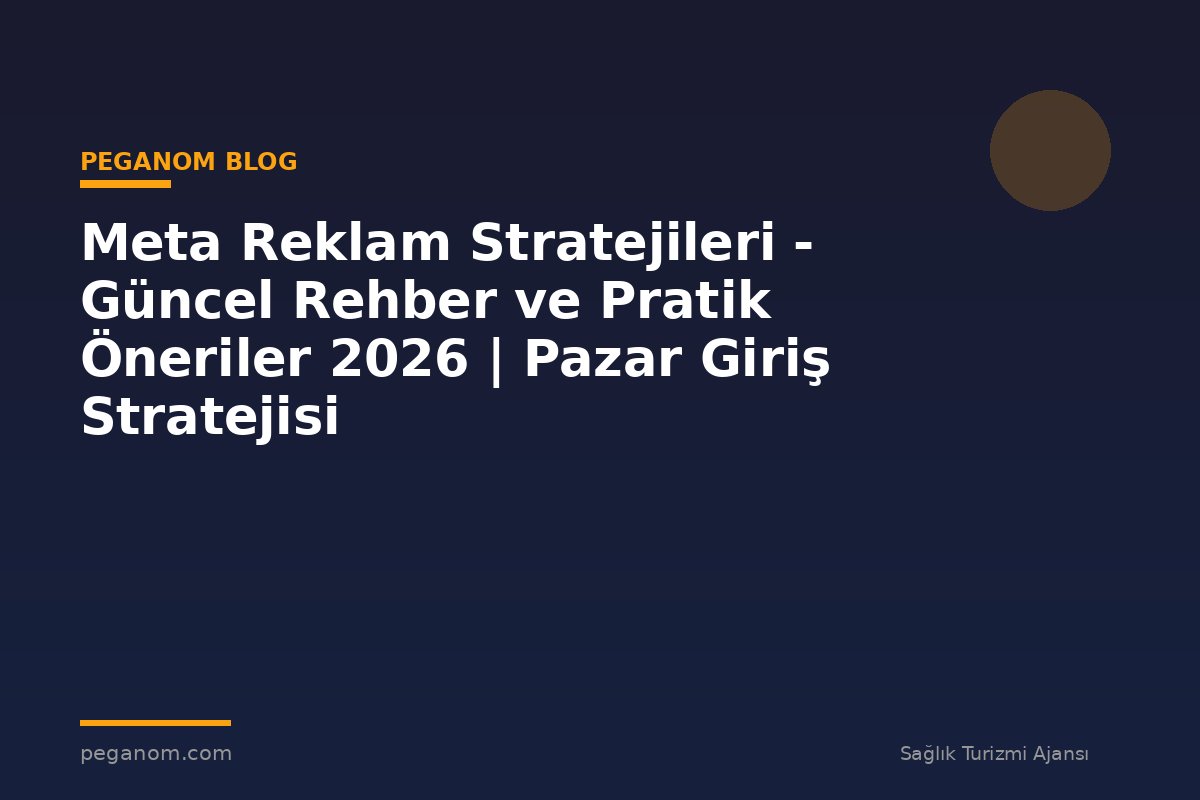 Meta Reklam Stratejileri - Güncel Rehber ve Pratik Öneriler 2026 | Pazar Giriş Stratejisi