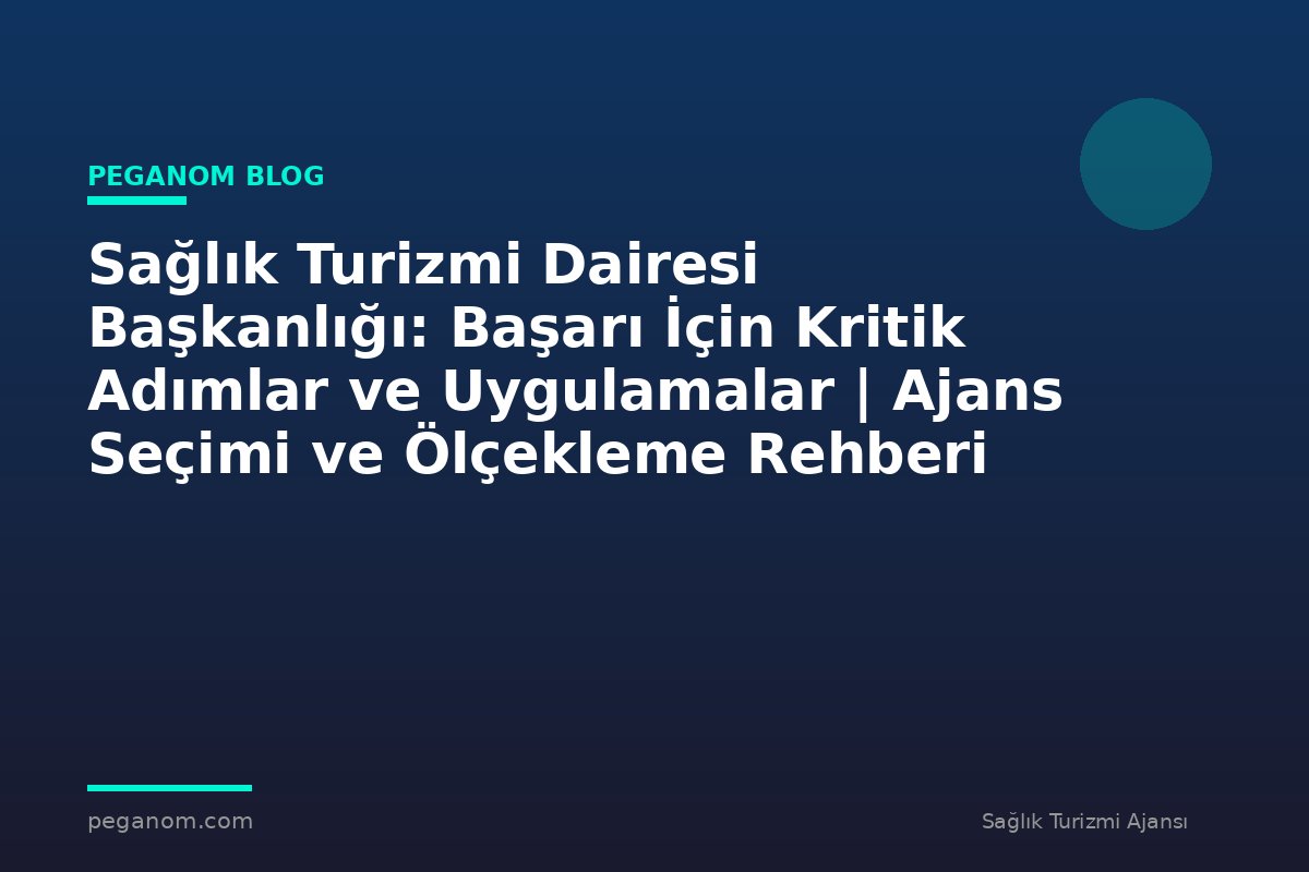 Sağlık Turizmi Dairesi Başkanlığı: Başarı İçin Kritik Adımlar ve Uygulamalar | Ajans Seçimi ve Ölçekleme Rehberi
