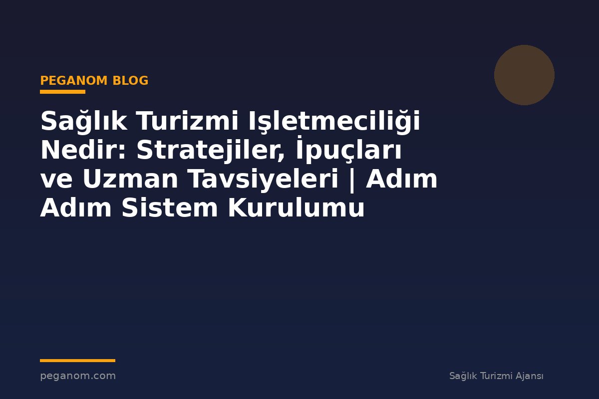 Sağlık Turizmi Işletmeciliği Nedir: Stratejiler, İpuçları ve Uzman Tavsiyeleri | Adım Adım Sistem Kurulumu