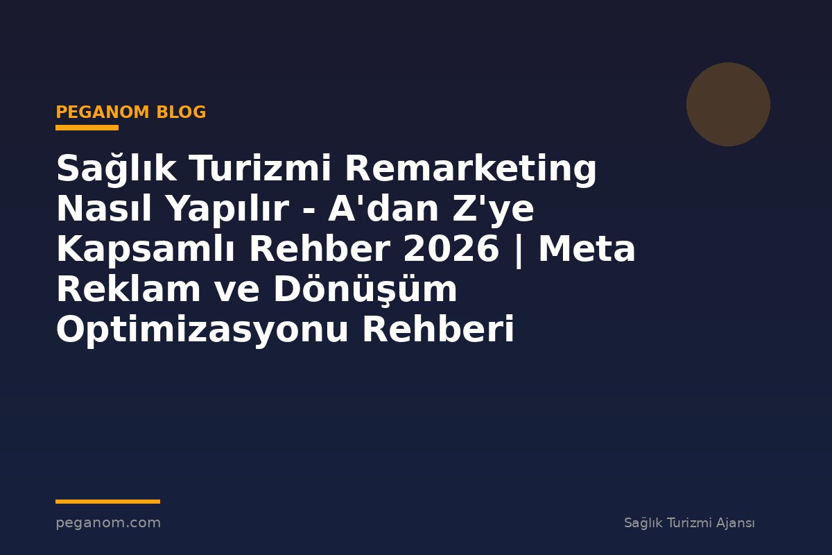 Sağlık Turizmi Remarketing Nasıl Yapılır - A'dan Z'ye Kapsamlı Rehber 2026 | Meta Reklam ve Dönüşüm Optimizasyonu Rehberi