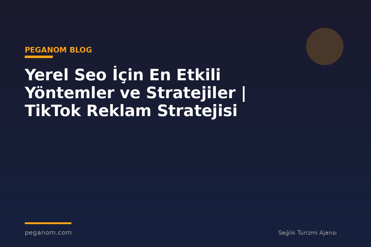 Yerel Seo İçin En Etkili Yöntemler ve Stratejiler | TikTok Reklam Stratejisi