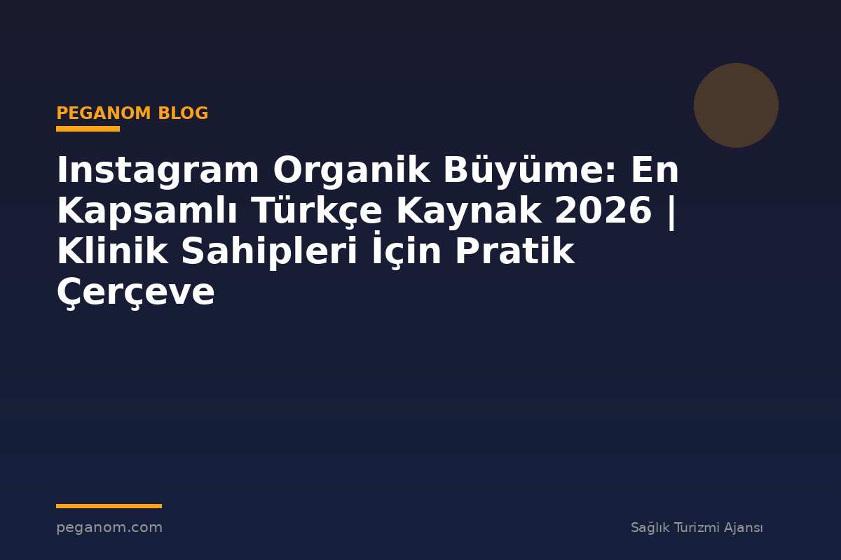 Instagram Organik Büyüme: En Kapsamlı Türkçe Kaynak 2026 | Klinik Sahipleri İçin Pratik Çerçeve