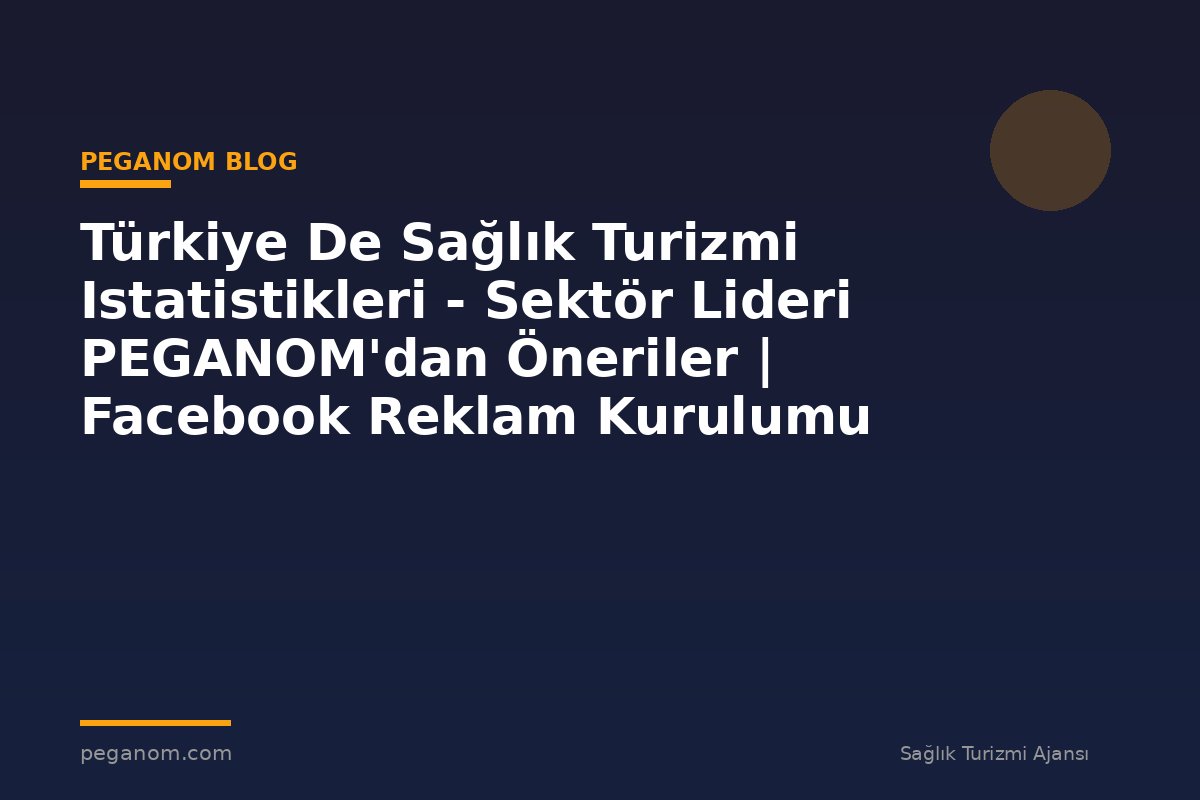 Türkiye De Sağlık Turizmi Istatistikleri - Sektör Lideri PEGANOM'dan Öneriler | Facebook Reklam Kurulumu