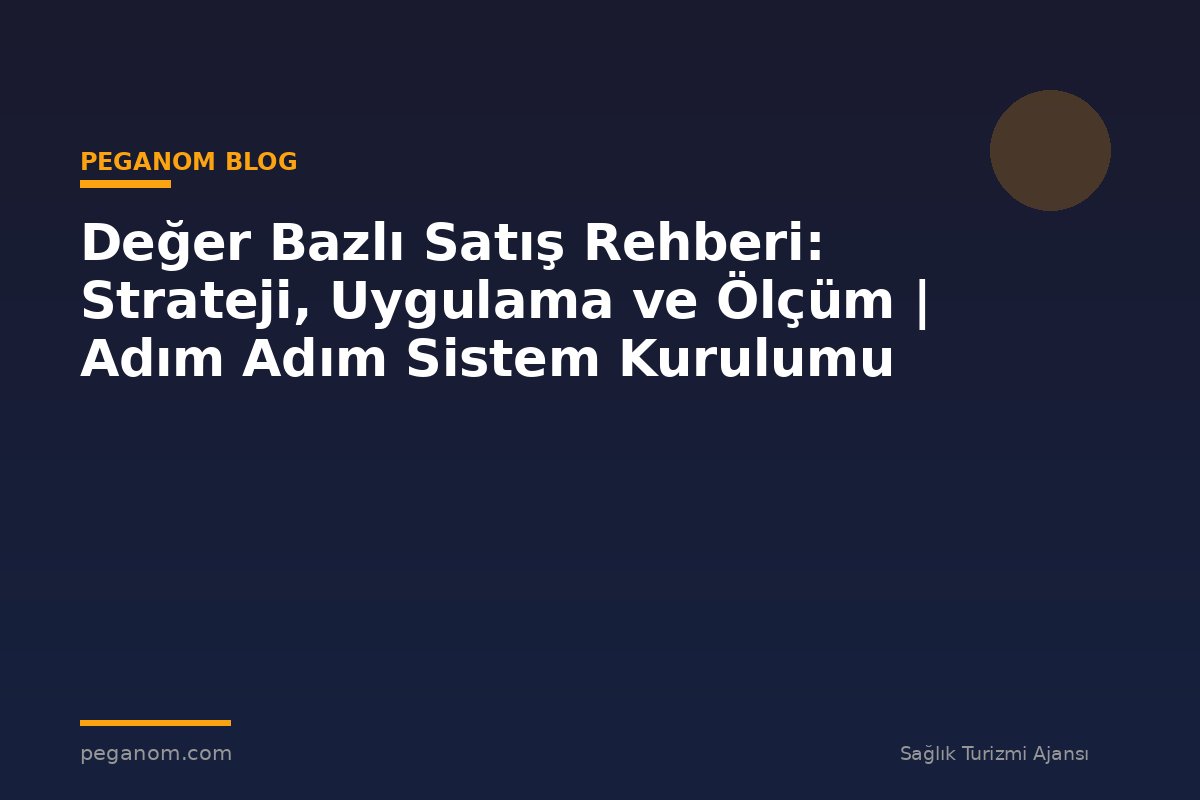 Değer Bazlı Satış Rehberi: Strateji, Uygulama ve Ölçüm | Adım Adım Sistem Kurulumu
