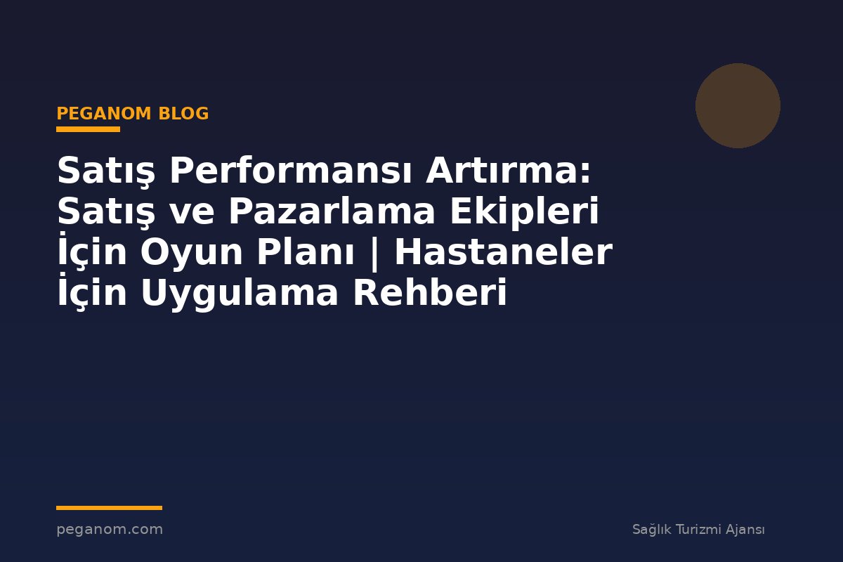 Satış Performansı Artırma: Satış ve Pazarlama Ekipleri İçin Oyun Planı | Hastaneler İçin Uygulama Rehberi