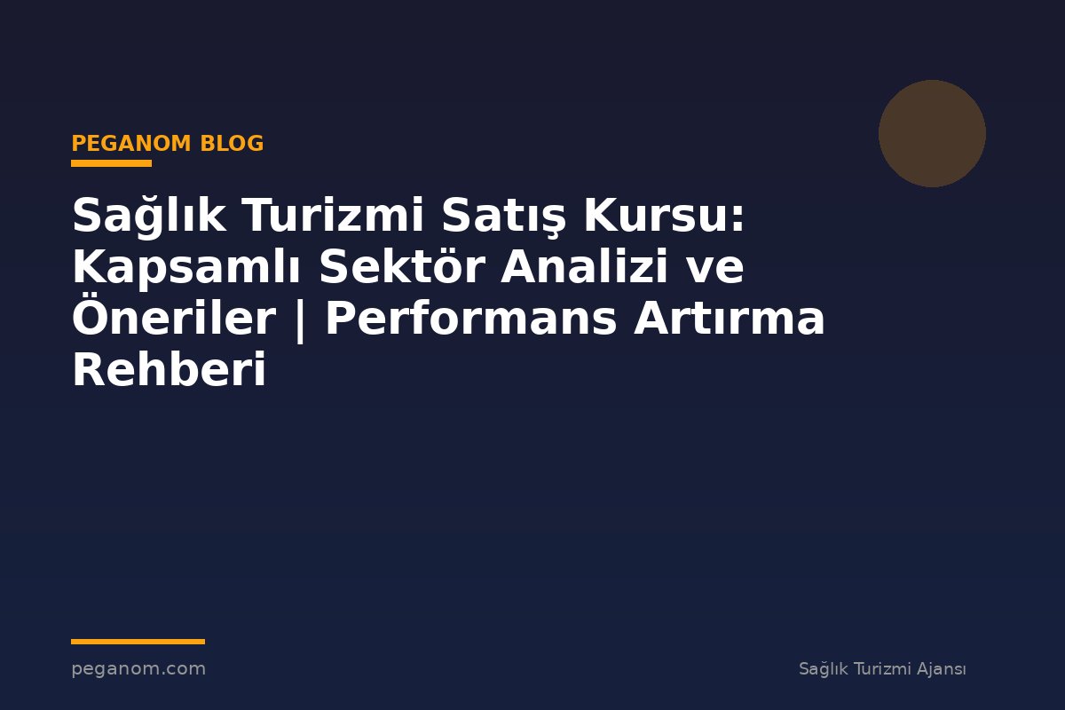 Sağlık Turizmi Satış Kursu: Kapsamlı Sektör Analizi ve Öneriler | Performans Artırma Rehberi