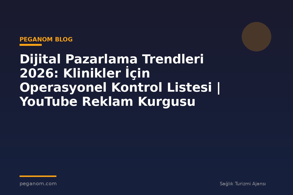 Dijital Pazarlama Trendleri 2026: Klinikler İçin Operasyonel Kontrol Listesi | YouTube Reklam Kurgusu