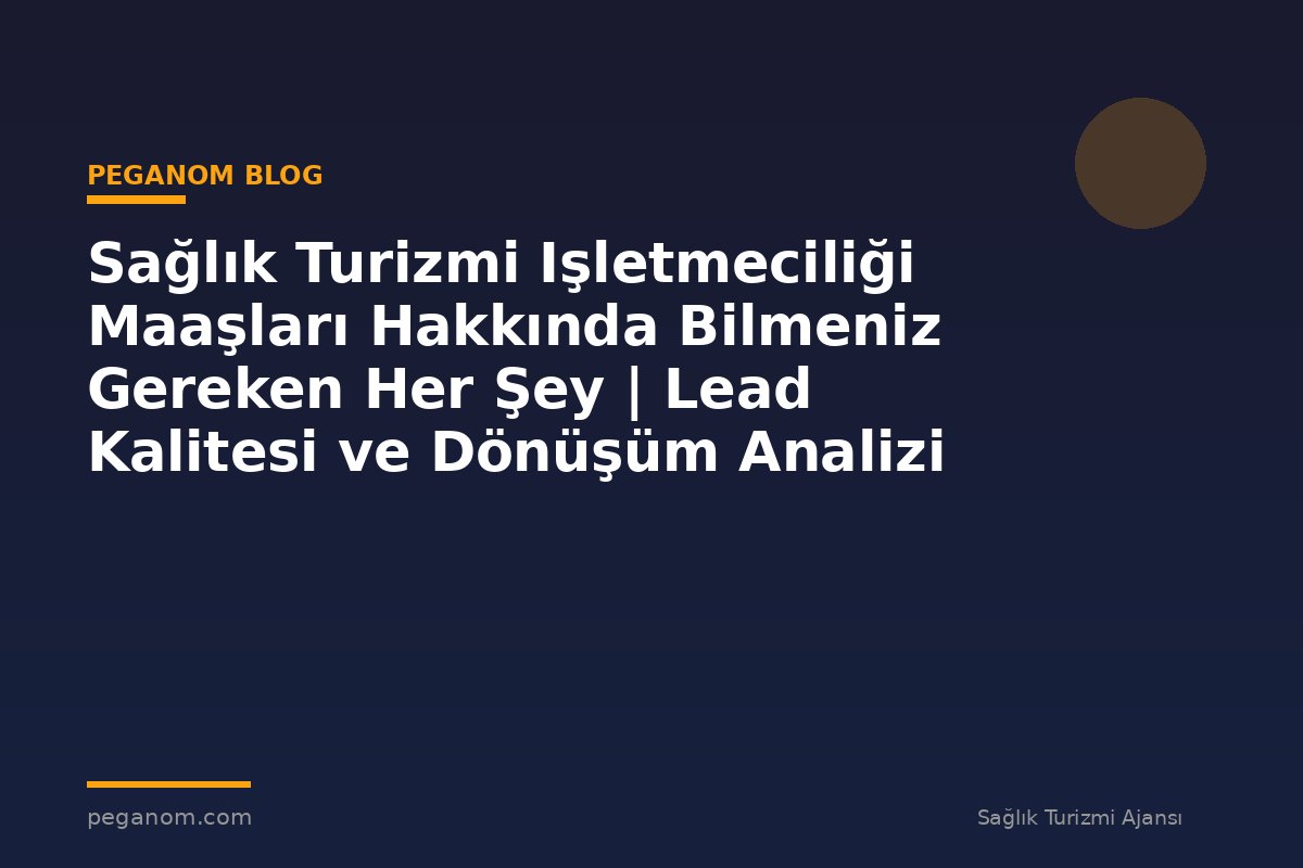 Sağlık Turizmi Işletmeciliği Maaşları Hakkında Bilmeniz Gereken Her Şey | Lead Kalitesi ve Dönüşüm Analizi