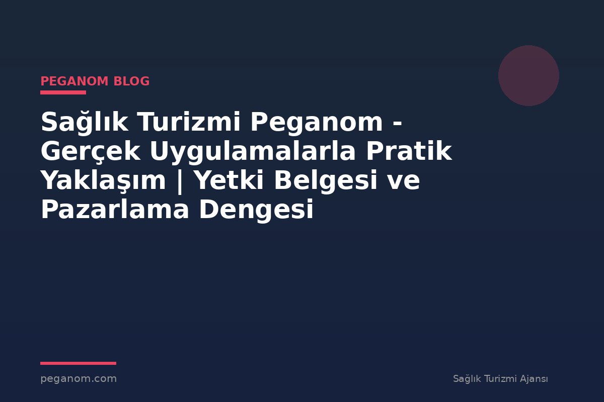 Sağlık Turizmi Peganom - Gerçek Uygulamalarla Pratik Yaklaşım | Yetki Belgesi ve Pazarlama Dengesi