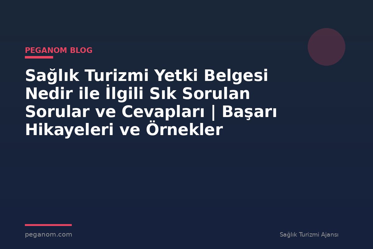 Sağlık Turizmi Yetki Belgesi Nedir ile İlgili Sık Sorulan Sorular ve Cevapları | Başarı Hikayeleri ve Örnekler