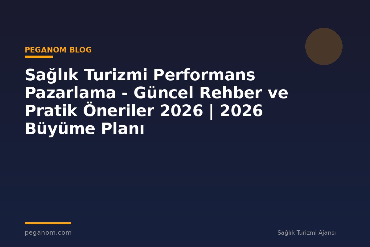 Sağlık Turizmi Performans Pazarlama - Güncel Rehber ve Pratik Öneriler 2026 | 2026 Büyüme Planı