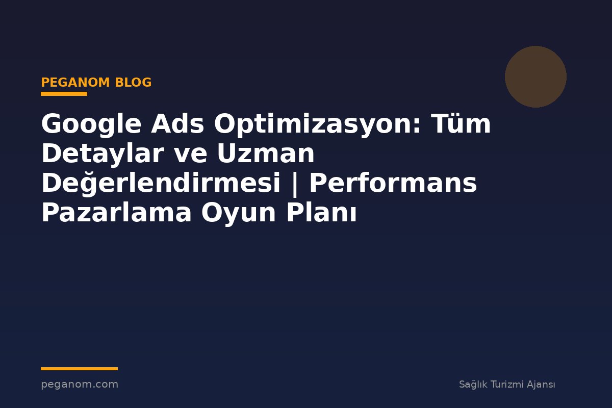 Google Ads Optimizasyon: Tüm Detaylar ve Uzman Değerlendirmesi | Performans Pazarlama Oyun Planı