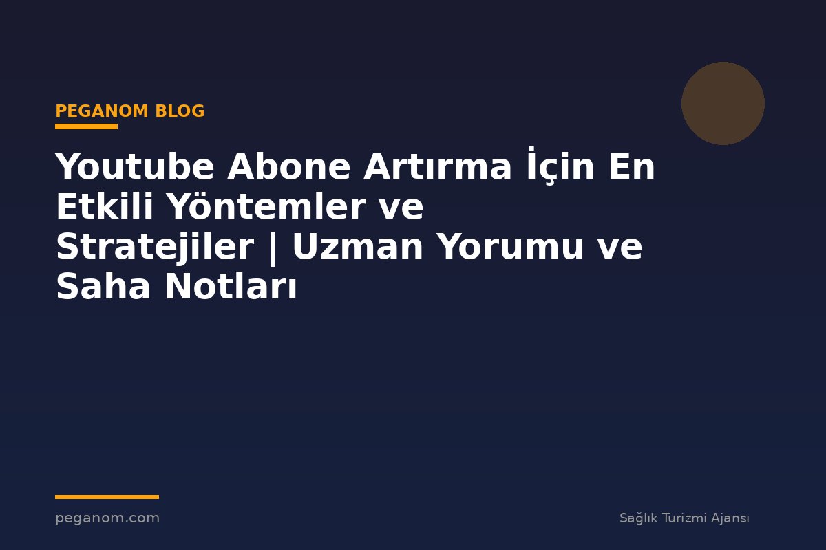 Youtube Abone Artırma İçin En Etkili Yöntemler ve Stratejiler | Uzman Yorumu ve Saha Notları