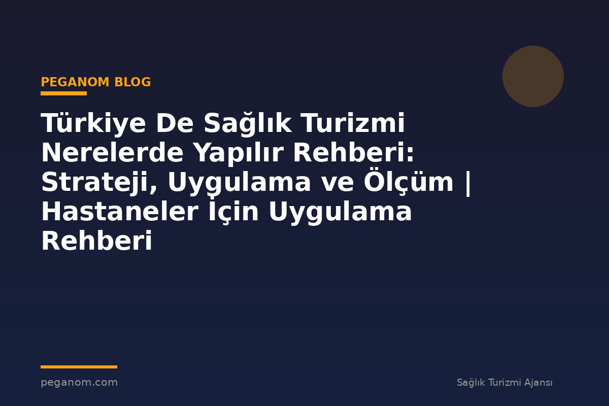 Türkiye De Sağlık Turizmi Nerelerde Yapılır Rehberi: Strateji, Uygulama ve Ölçüm | Hastaneler İçin Uygulama Rehberi