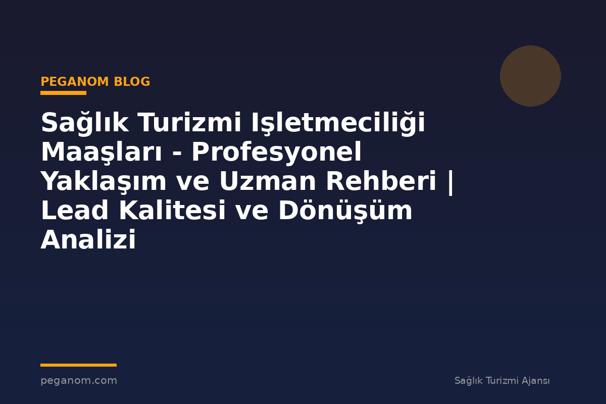 Sağlık Turizmi Işletmeciliği Maaşları - Profesyonel Yaklaşım ve Uzman Rehberi | Lead Kalitesi ve Dönüşüm Analizi