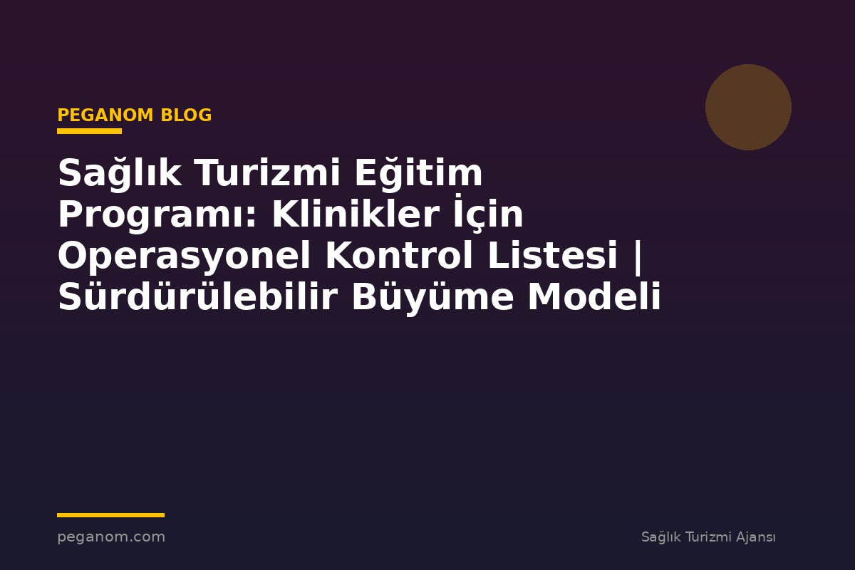 Sağlık Turizmi Eğitim Programı: Klinikler İçin Operasyonel Kontrol Listesi | Sürdürülebilir Büyüme Modeli