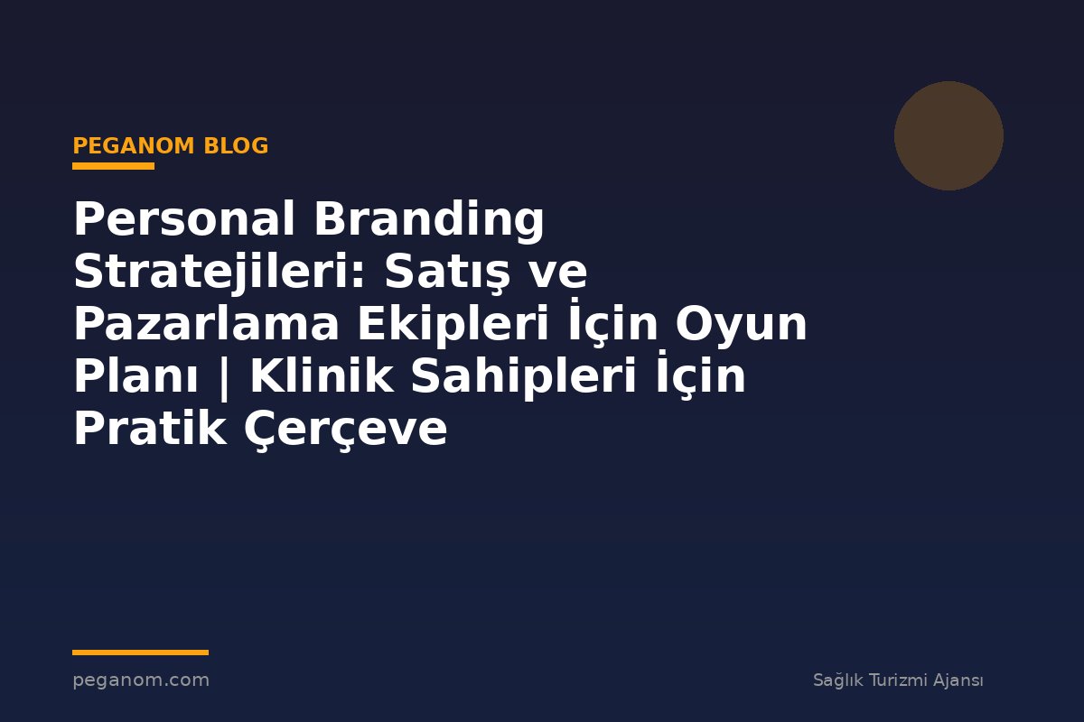 Personal Branding Stratejileri: Satış ve Pazarlama Ekipleri İçin Oyun Planı | Klinik Sahipleri İçin Pratik Çerçeve