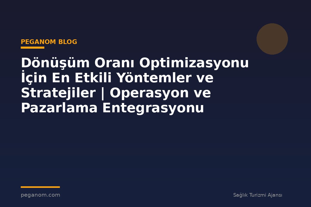 Dönüşüm Oranı Optimizasyonu İçin En Etkili Yöntemler ve Stratejiler | Operasyon ve Pazarlama Entegrasyonu
