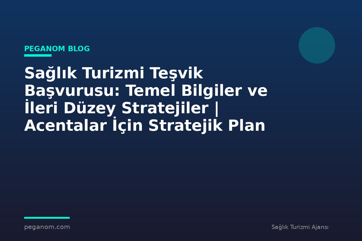 Sağlık Turizmi Teşvik Başvurusu: Temel Bilgiler ve İleri Düzey Stratejiler | Acentalar İçin Stratejik Plan