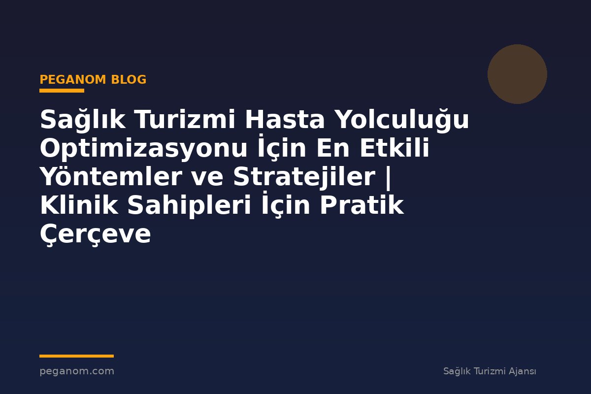Sağlık Turizmi Hasta Yolculuğu Optimizasyonu İçin En Etkili Yöntemler ve Stratejiler | Klinik Sahipleri İçin Pratik Çerçeve