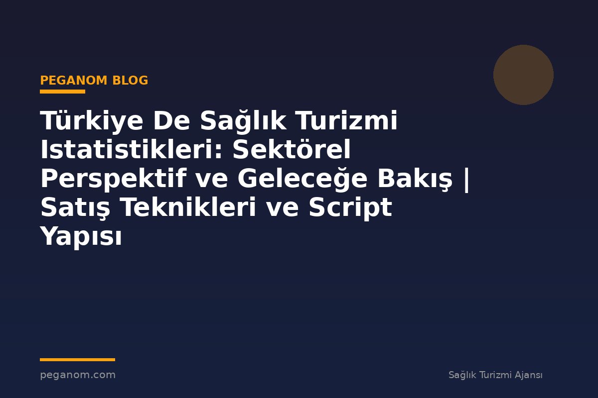Türkiye De Sağlık Turizmi Istatistikleri: Sektörel Perspektif ve Geleceğe Bakış | Satış Teknikleri ve Script Yapısı