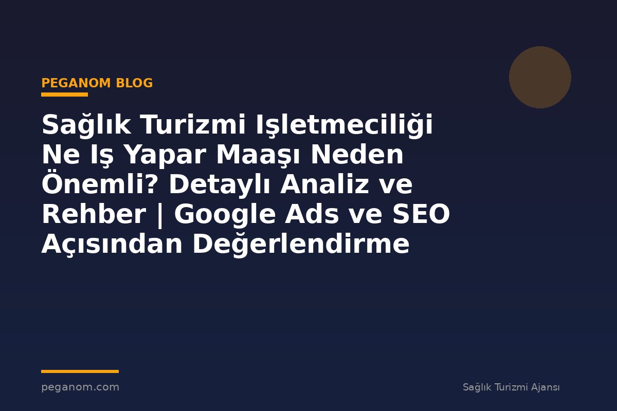 Sağlık Turizmi Işletmeciliği Ne Iş Yapar Maaşı Neden Önemli? Detaylı Analiz ve Rehber | Google Ads ve SEO Açısından Değerlendirme