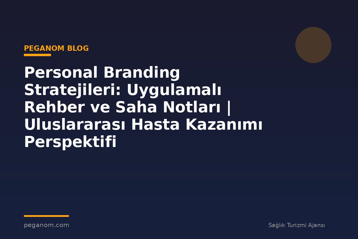 Personal Branding Stratejileri: Uygulamalı Rehber ve Saha Notları | Uluslararası Hasta Kazanımı Perspektifi