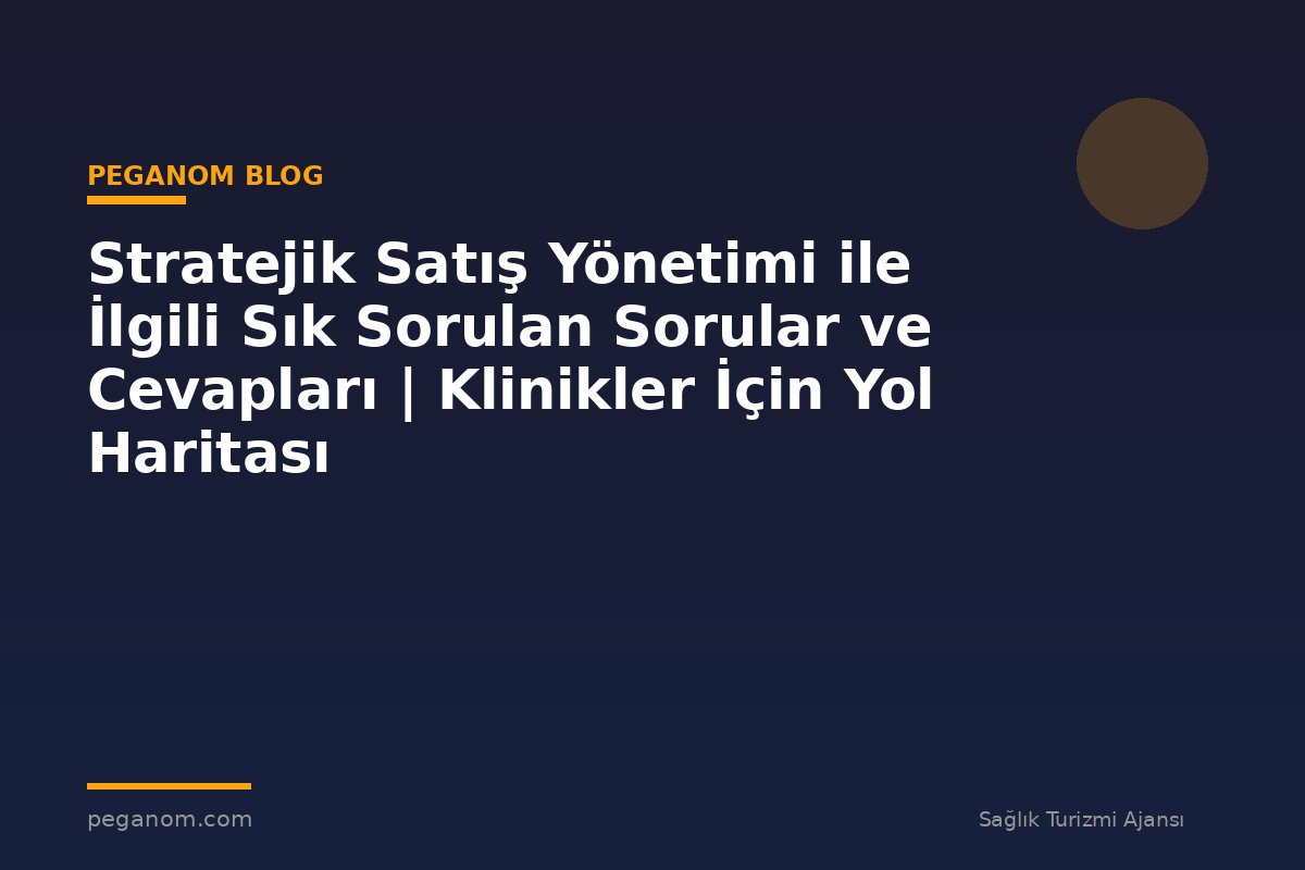 Stratejik Satış Yönetimi ile İlgili Sık Sorulan Sorular ve Cevapları | Klinikler İçin Yol Haritası