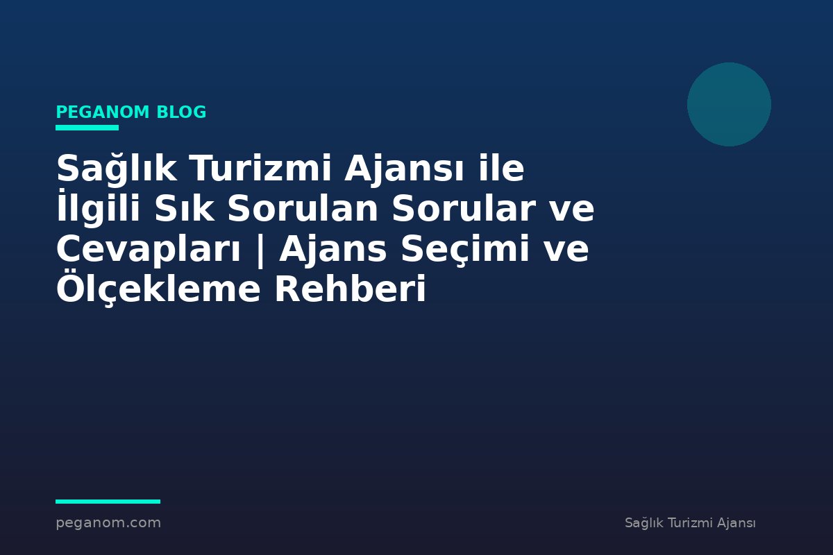 Sağlık Turizmi Ajansı ile İlgili Sık Sorulan Sorular ve Cevapları | Ajans Seçimi ve Ölçekleme Rehberi
