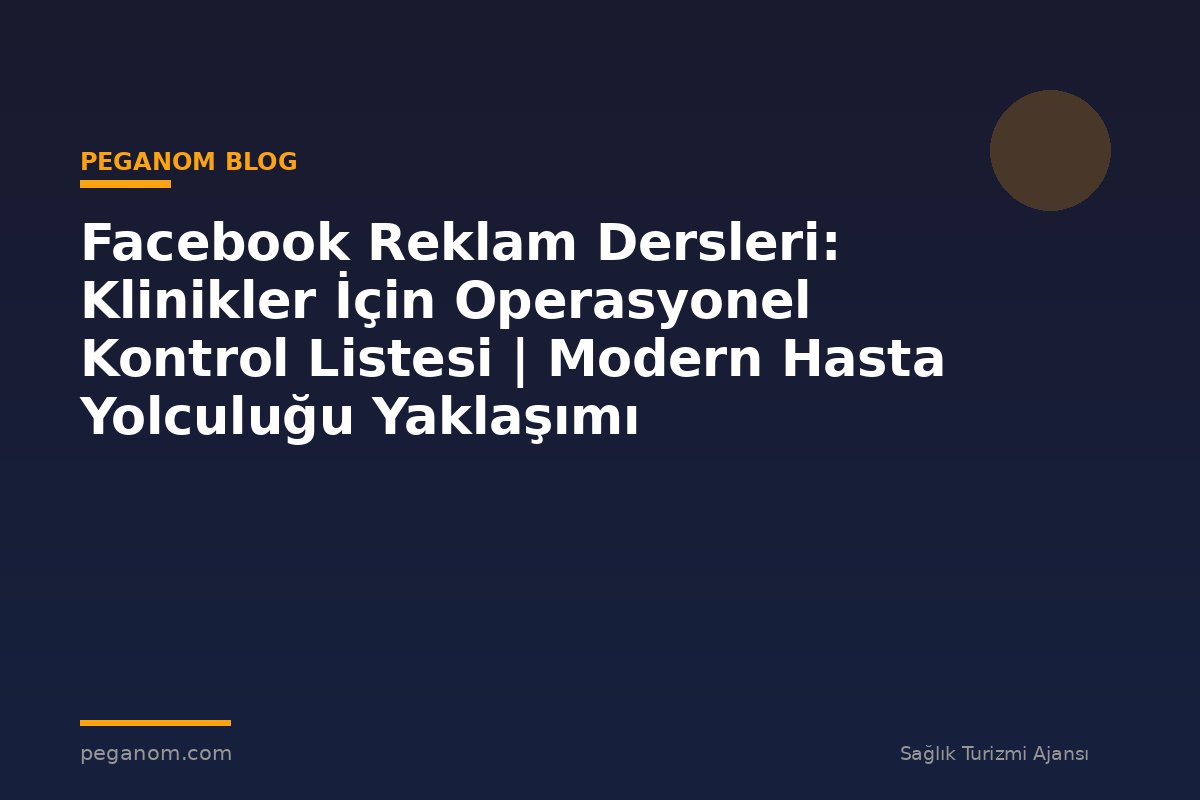 Facebook Reklam Dersleri: Klinikler İçin Operasyonel Kontrol Listesi | Modern Hasta Yolculuğu Yaklaşımı