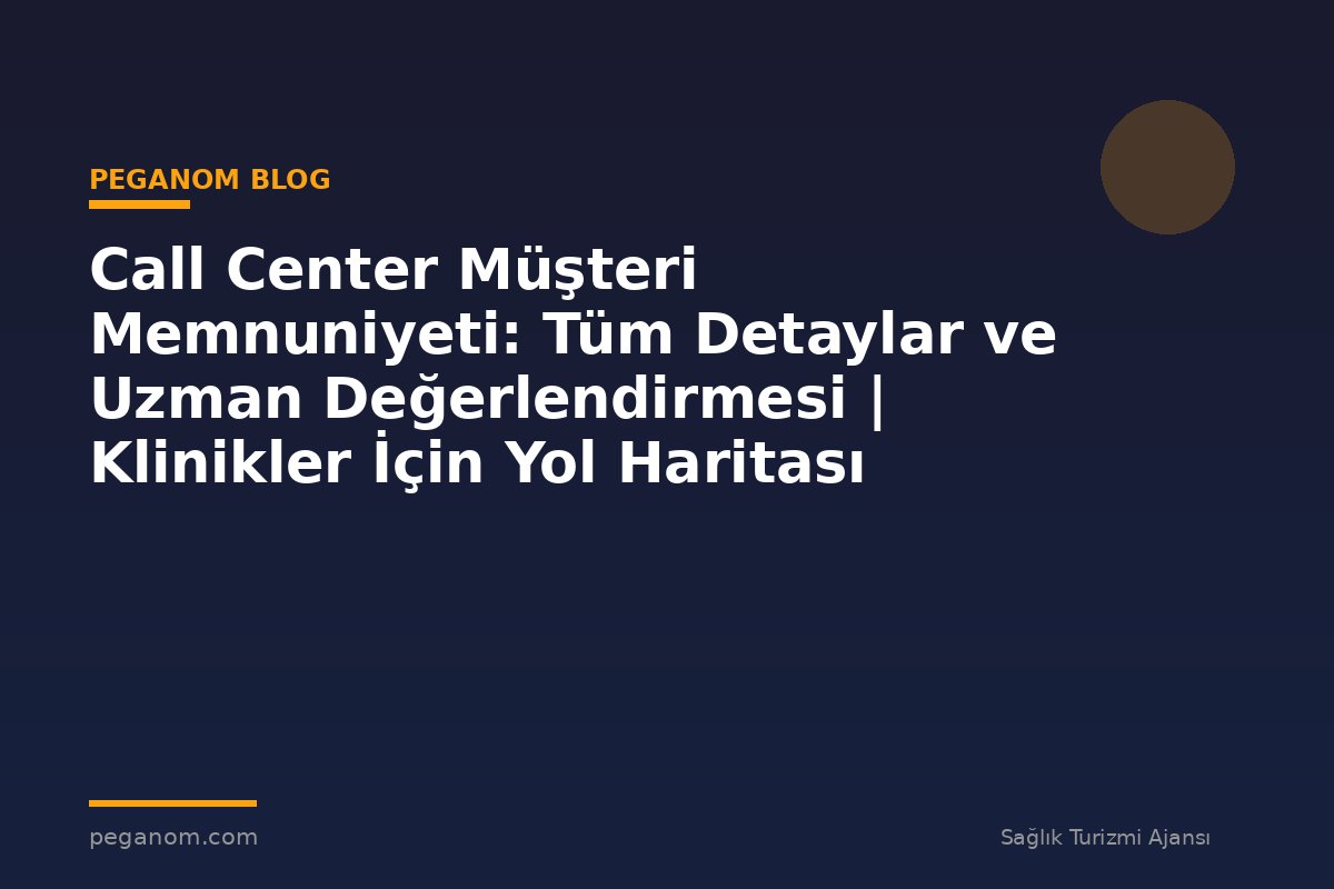 Call Center Müşteri Memnuniyeti: Tüm Detaylar ve Uzman Değerlendirmesi | Klinikler İçin Yol Haritası
