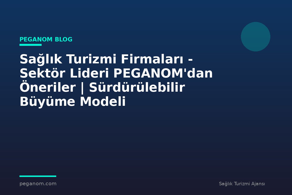 Sağlık Turizmi Firmaları - Sektör Lideri PEGANOM'dan Öneriler | Sürdürülebilir Büyüme Modeli