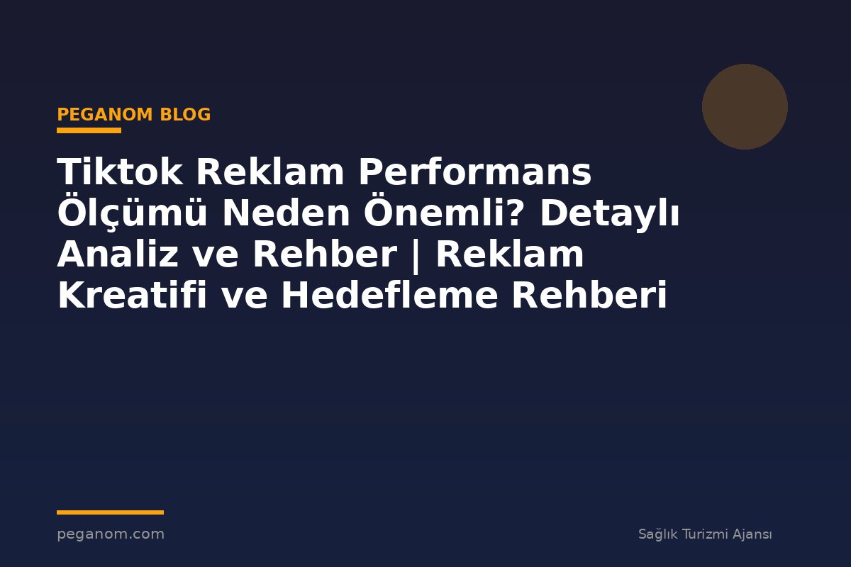 Tiktok Reklam Performans Ölçümü Neden Önemli? Detaylı Analiz ve Rehber | Reklam Kreatifi ve Hedefleme Rehberi
