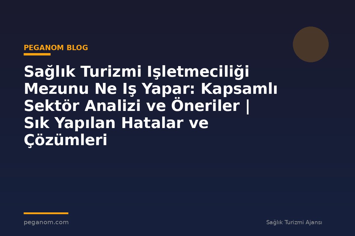 Sağlık Turizmi Işletmeciliği Mezunu Ne Iş Yapar: Kapsamlı Sektör Analizi ve Öneriler | Sık Yapılan Hatalar ve Çözümleri