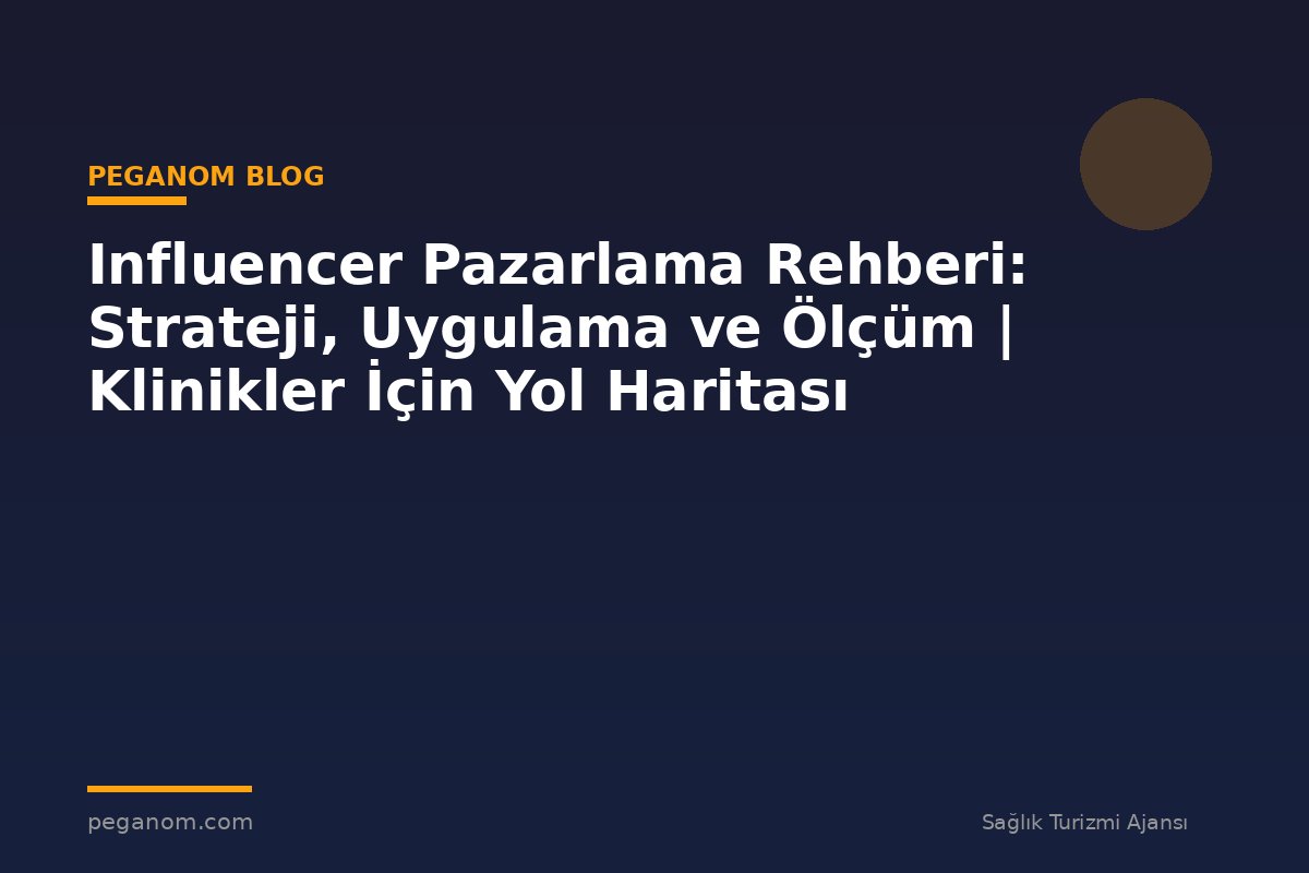 Influencer Pazarlama Rehberi: Strateji, Uygulama ve Ölçüm | Klinikler İçin Yol Haritası