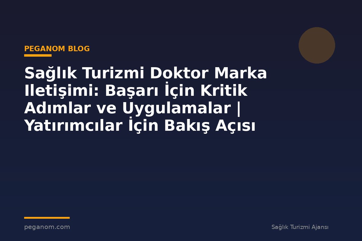 Sağlık Turizmi Doktor Marka Iletişimi: Başarı İçin Kritik Adımlar ve Uygulamalar | Yatırımcılar İçin Bakış Açısı