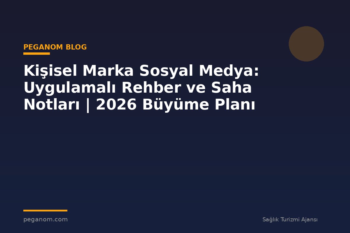 Kişisel Marka Sosyal Medya: Uygulamalı Rehber ve Saha Notları | 2026 Büyüme Planı