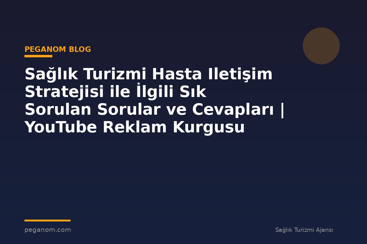Sağlık Turizmi Hasta Iletişim Stratejisi ile İlgili Sık Sorulan Sorular ve Cevapları | YouTube Reklam Kurgusu