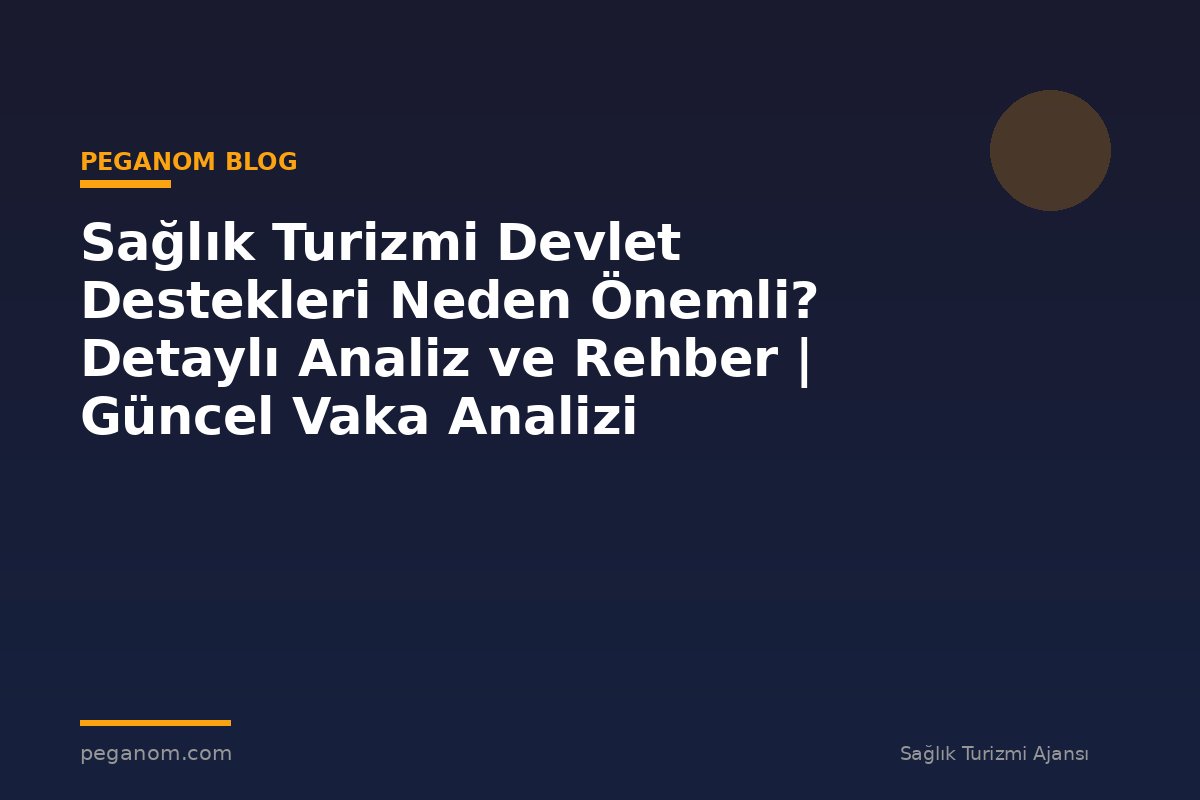 Sağlık Turizmi Devlet Destekleri Neden Önemli? Detaylı Analiz ve Rehber | Güncel Vaka Analizi